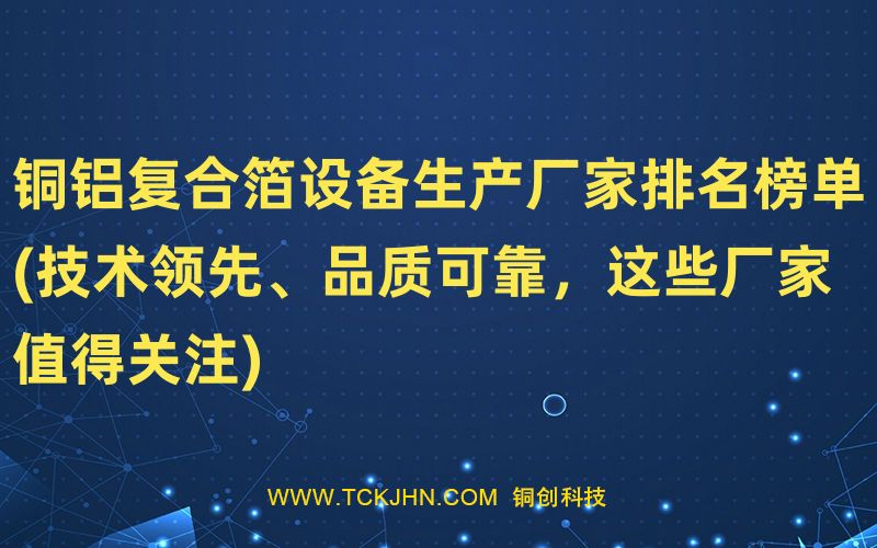 銅鋁復合箔設備生產廠家排名榜單(技術領先、品質可靠