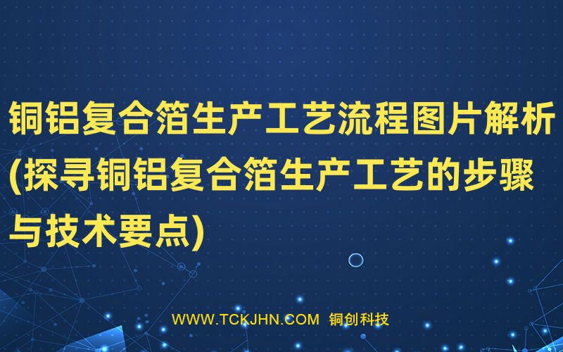 銅鋁復合箔生產工藝流程圖片解析(探尋銅鋁復合箔生產