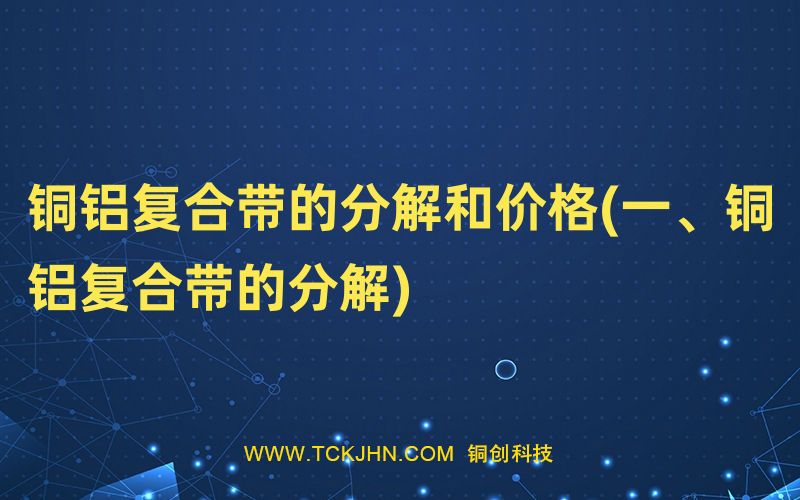 銅鋁復合帶的分解和價格(一、銅鋁復合帶的分解)