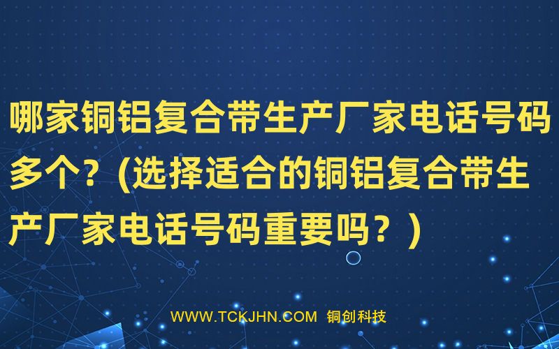 哪家銅鋁復合帶生產廠家電話號碼多個？(選擇適合的銅