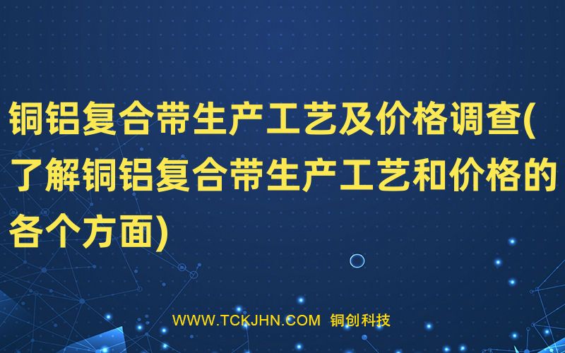 銅鋁復合帶生產工藝及價格調查(了解銅鋁復合帶生產工